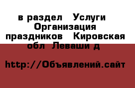  в раздел : Услуги » Организация праздников . Кировская обл.,Леваши д.